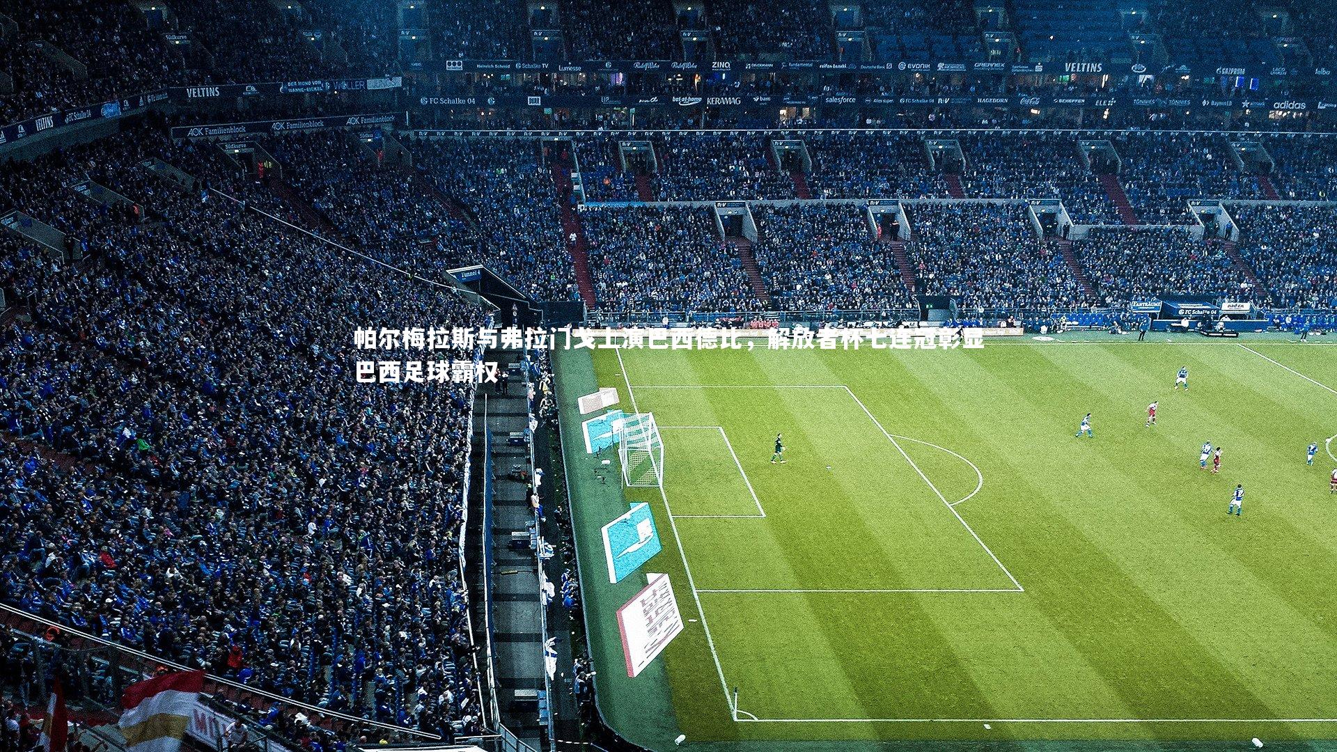 帕尔梅拉斯与弗拉门戈上演巴西德比,解放者杯七连冠彰显巴西足球霸权