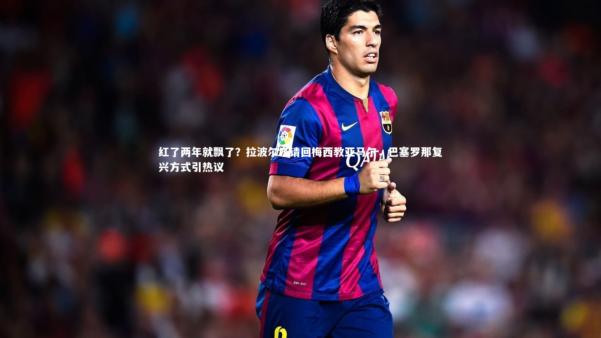 红了两年就飘了？拉波尔塔请回梅西教亚马尔，巴塞罗那复兴方式引热议