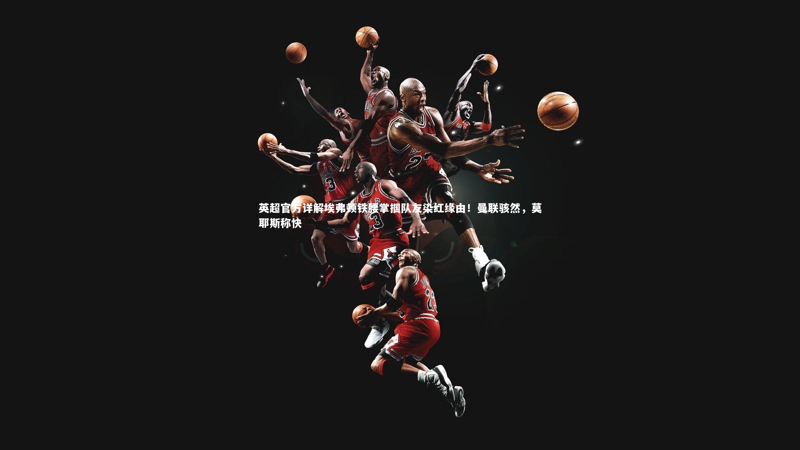 开云体育下载|英超官方详解埃弗顿铁腰掌掴队友染红缘由！曼联骇然，莫耶斯称快