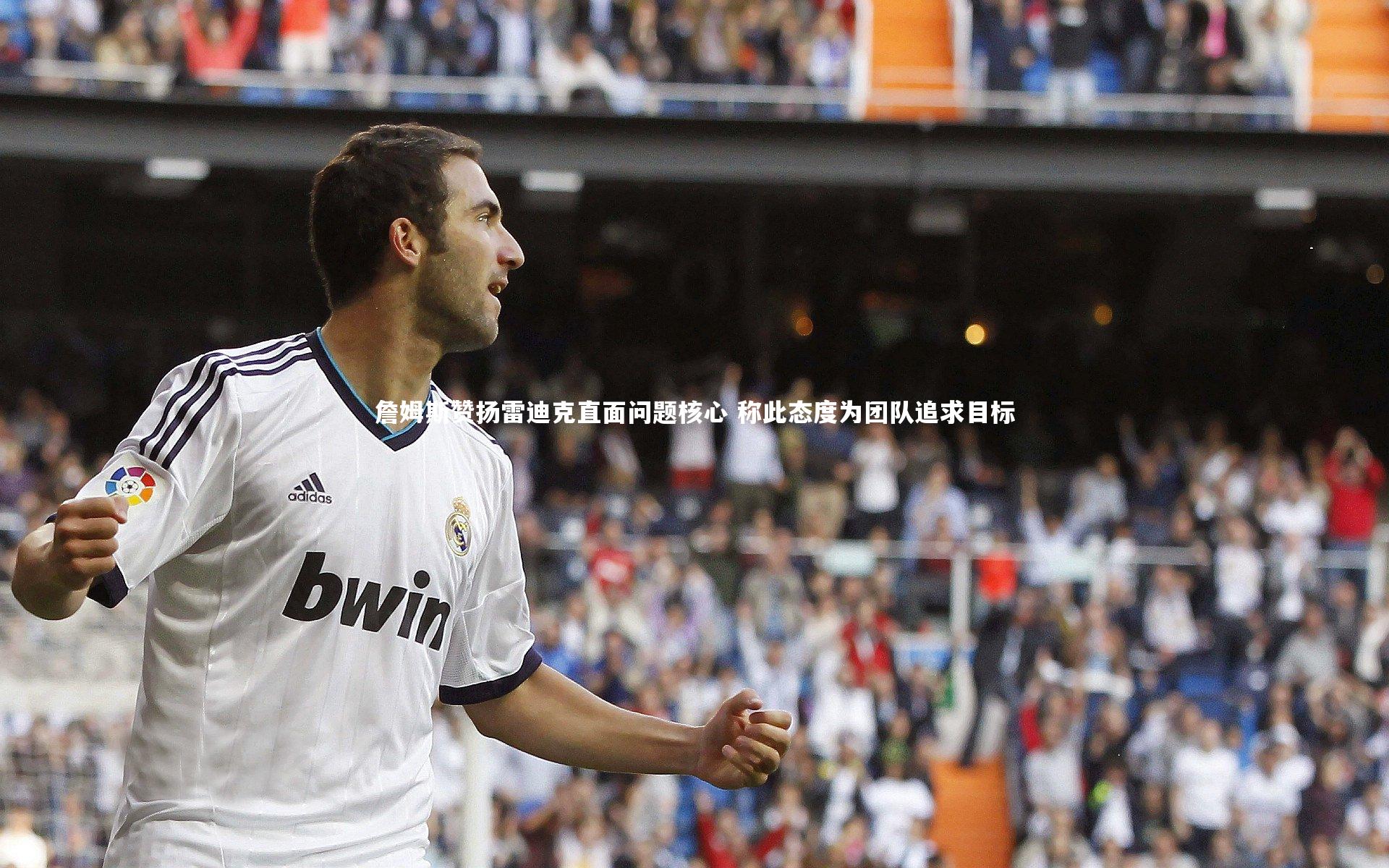 开云app-詹姆斯赞扬雷迪克直面问题核心 称此态度为团队追求目标