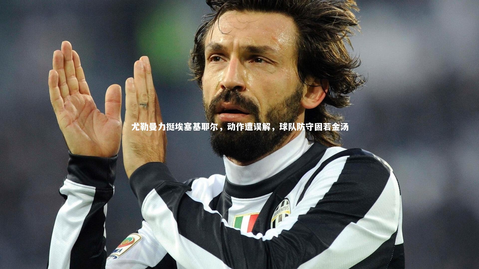 开云官网登录入口-尤勒曼力挺埃塞基耶尔，动作遭误解，球队防守固若金汤