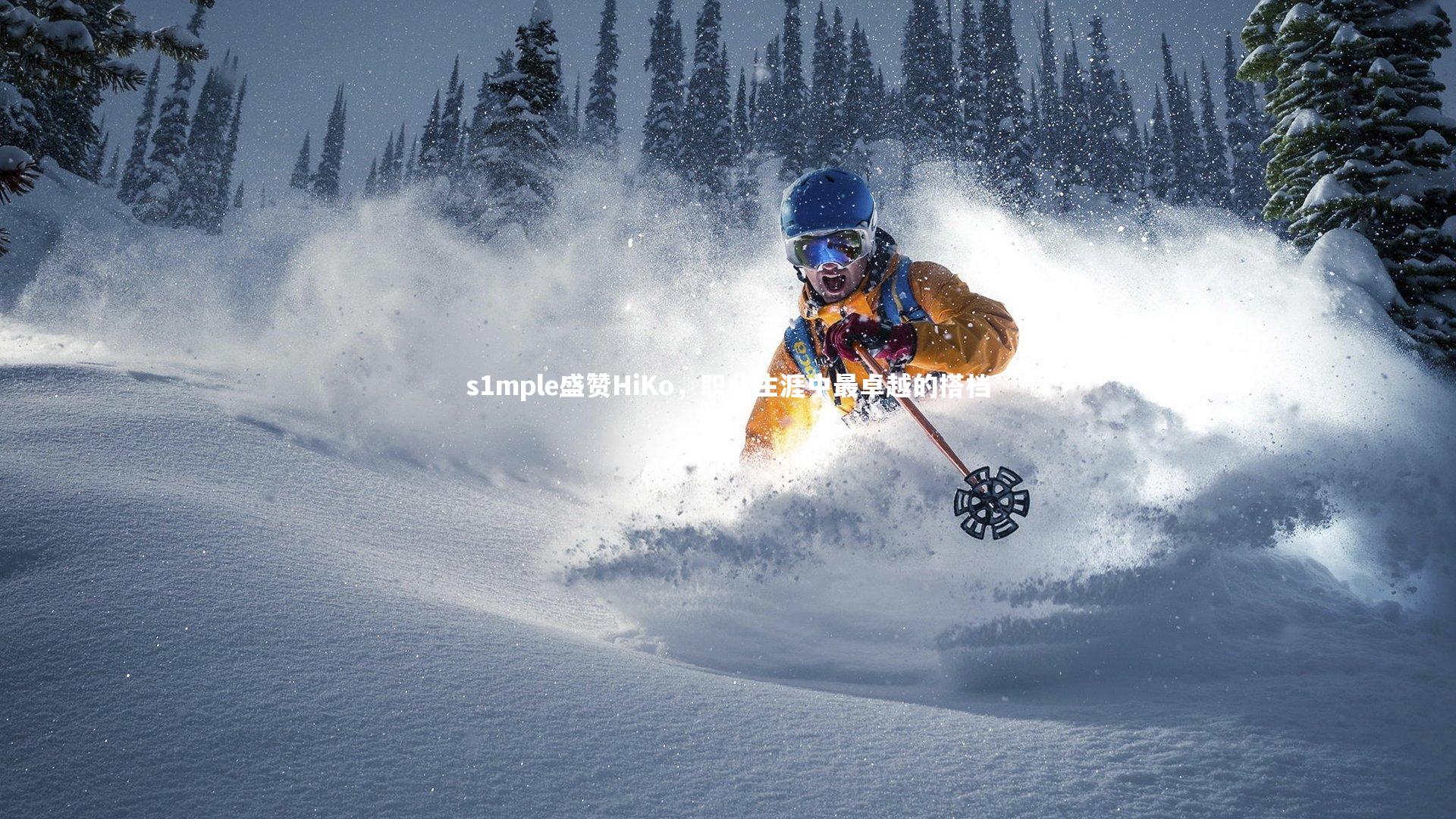 开云体育下载-s1mple盛赞HiKo，职业生涯中最卓越的搭档