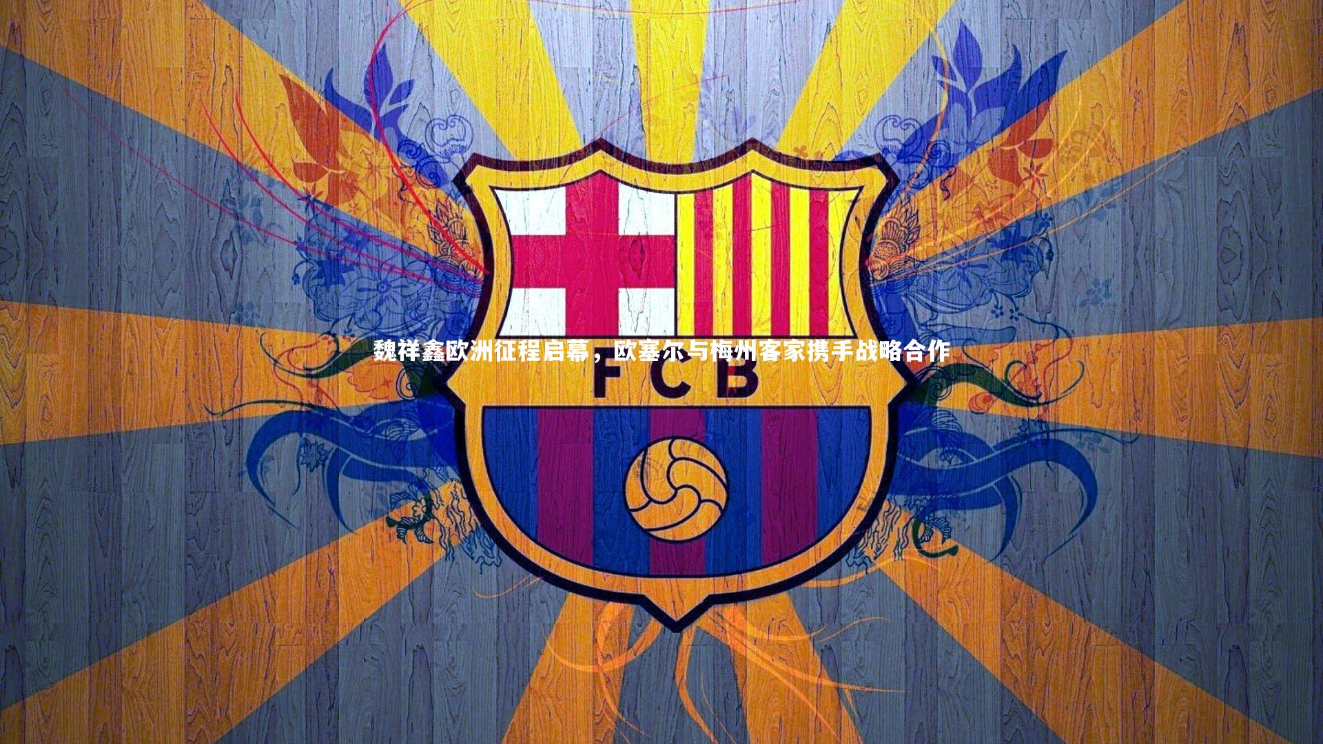 【开云官网登录入口】魏祥鑫欧洲征程启幕，欧塞尔与梅州客家携手战略合作