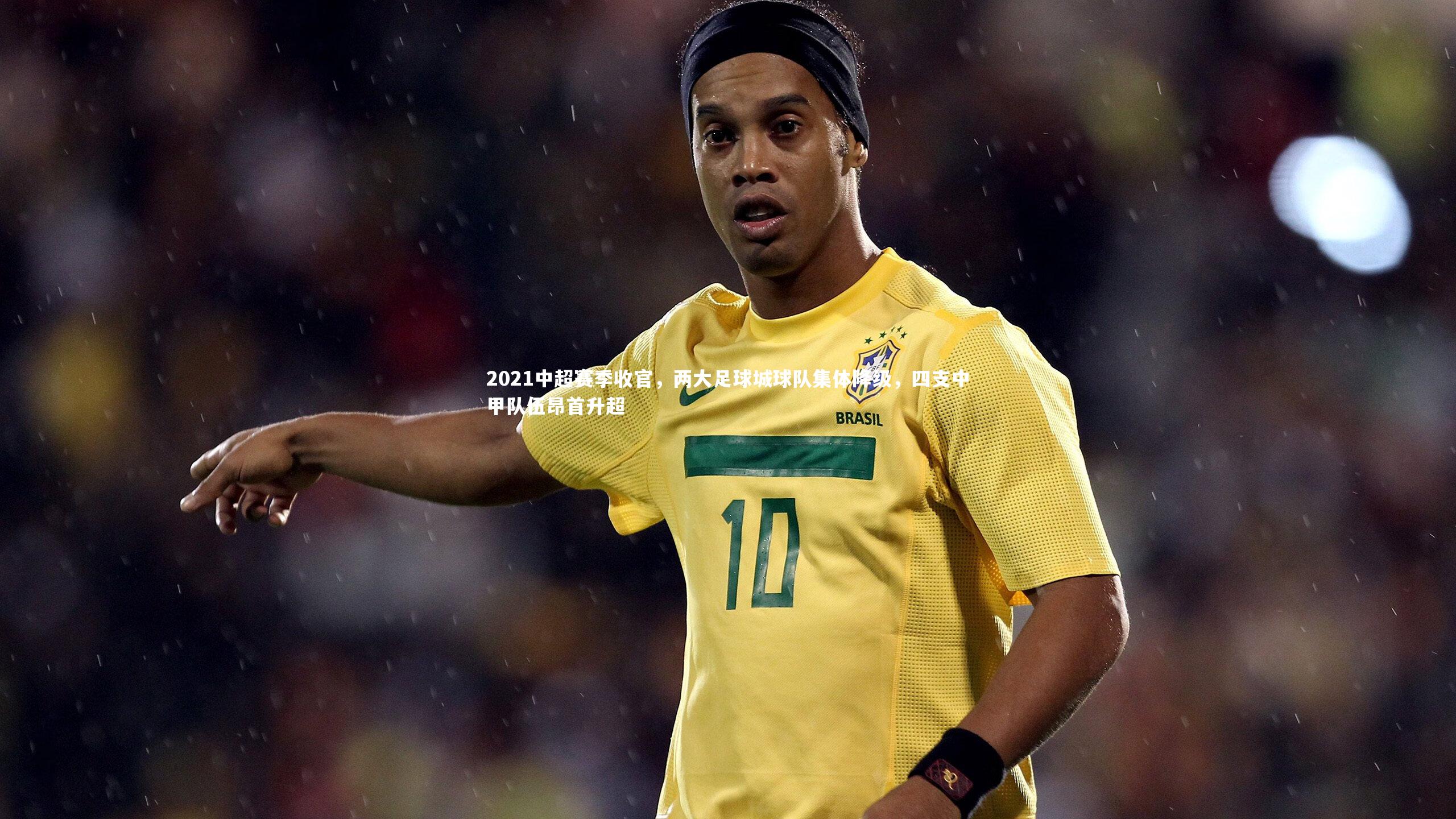 【开云app】2021中超赛季收官，两大足球城球队集体降级，四支中甲队伍昂首升超